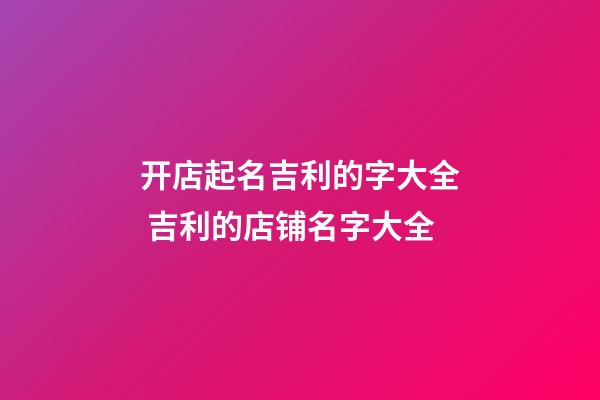 开店起名吉利的字大全 吉利的店铺名字大全-第1张-店铺起名-玄机派